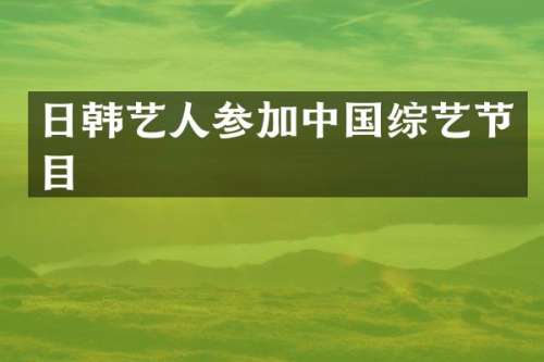 日韩艺人参加中国综艺节目