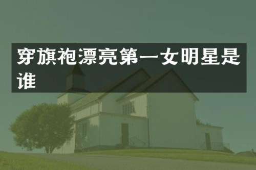 穿旗袍漂亮第一女明星是谁