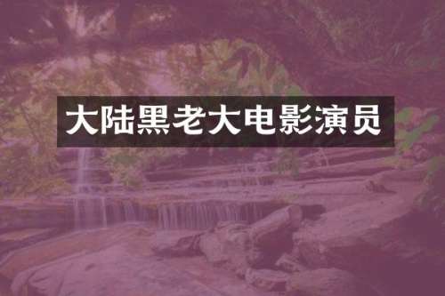 大陆黑老大电影演员