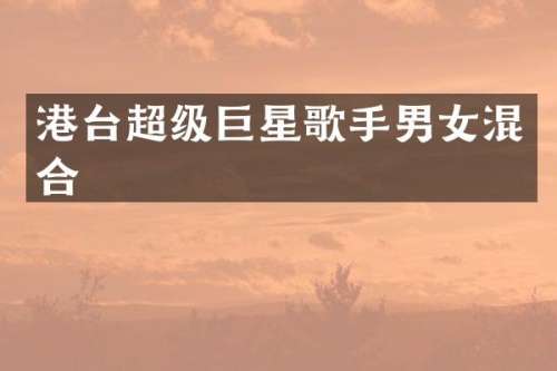 港台超级巨星歌手男女混合