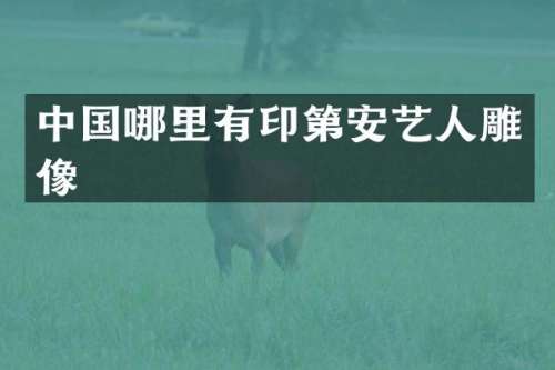 中国哪里有印第安艺人雕像