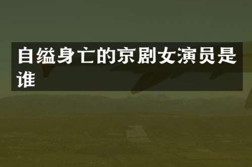 自缢身亡的京剧女演员是谁
