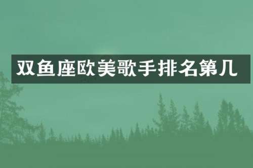 双鱼座欧美歌手排名第几