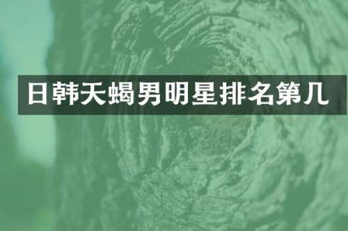 日韩天蝎男明星排名第几