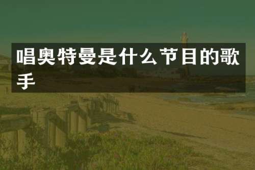 唱奥特曼是什么节目的歌手