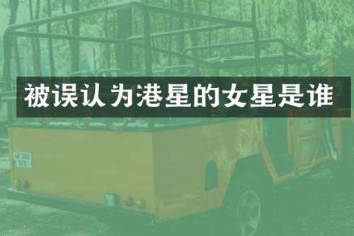 被误认为港星的女星是谁