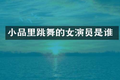 小品里跳舞的女演员是谁