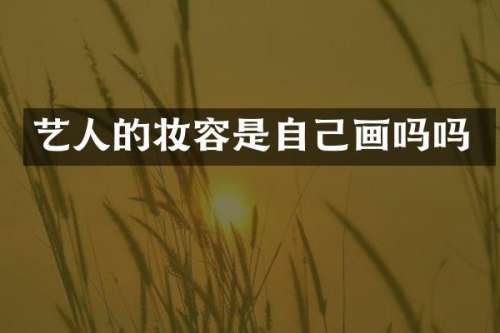 艺人的妆容是自己画吗吗