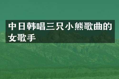 中日韩唱三只小熊歌曲的女歌手