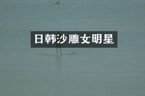 日韩沙雕女明星