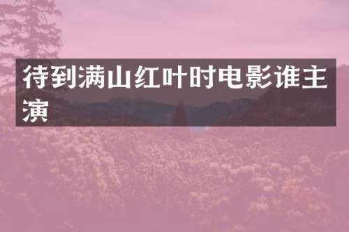 待到满山红叶时电影谁主演