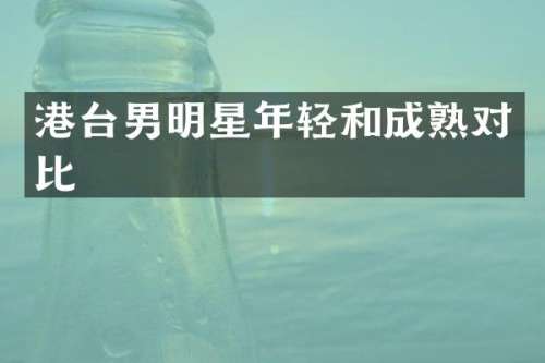 港台男明星年轻和成熟对比