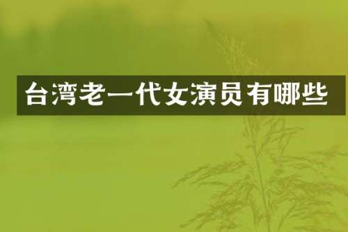 台湾老一代女演员有哪些