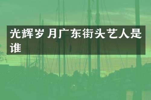 光辉岁月广东街头艺人是谁