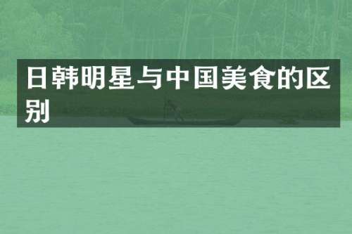 日韩明星与中国美食的区别