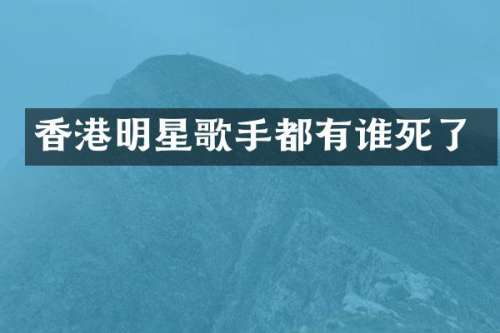 香港明星歌手都有谁死了