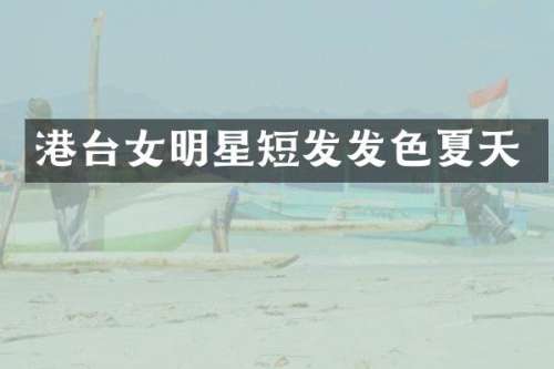 港台女明星短发发色夏天