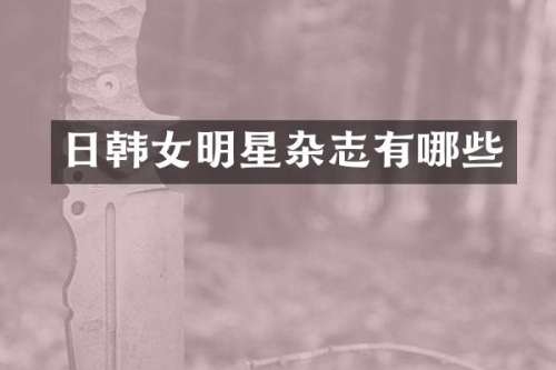 日韩女明星杂志有哪些