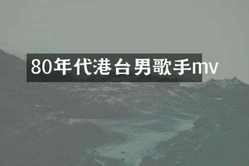 80年代港台男歌手mv