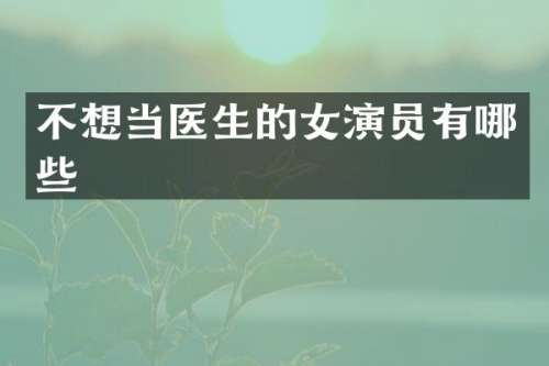 不想当医生的女演员有哪些
