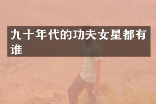 九十年代的功夫女星都有谁