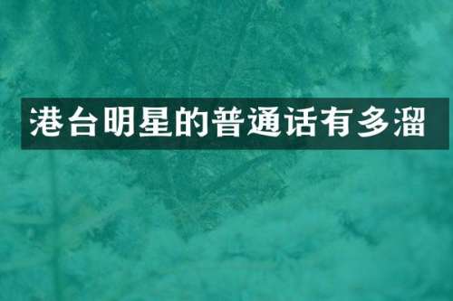 港台明星的普通话有多溜