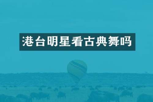 港台明星看古典舞吗