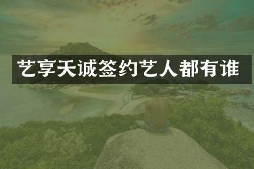艺享天诚签约艺人都有谁