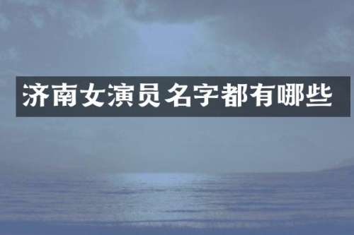 济南女演员名字都有哪些