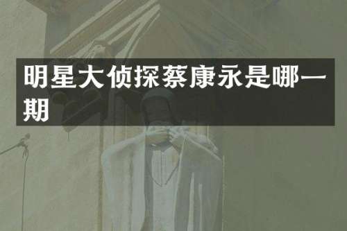 明星大侦探蔡康永是哪一期