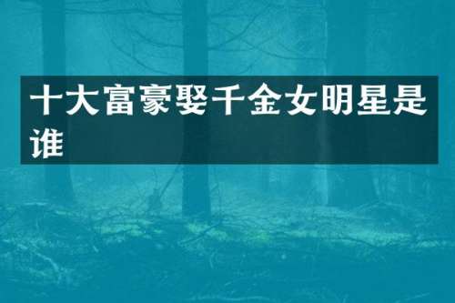 十大富豪娶千金女明星是谁