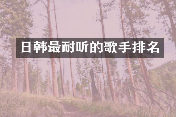 日韩最耐听的歌手排名