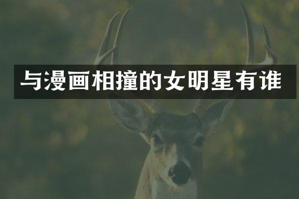 与漫画相撞的女明星有谁
