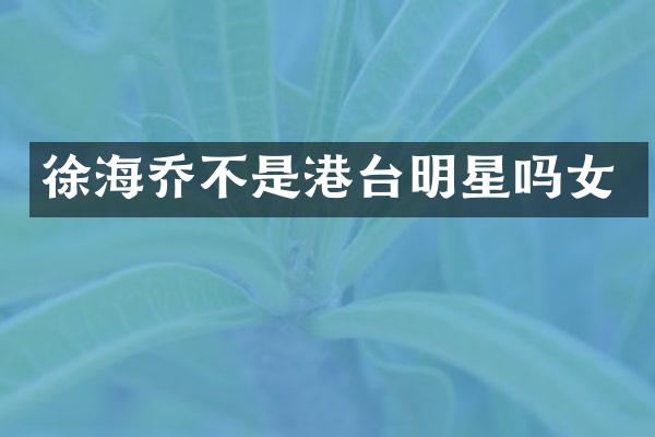 徐海乔不是港台明星吗女