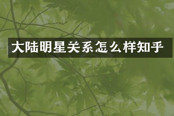 大陆明星关系怎么样知乎