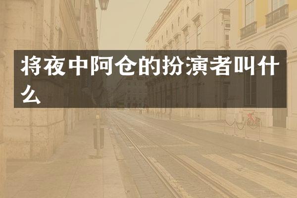 将夜中阿仓的扮演者叫什么