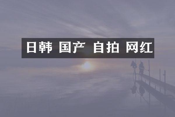 日韩 国产 自拍 网红