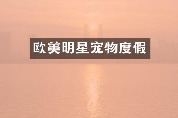 欧美明星宠物度假