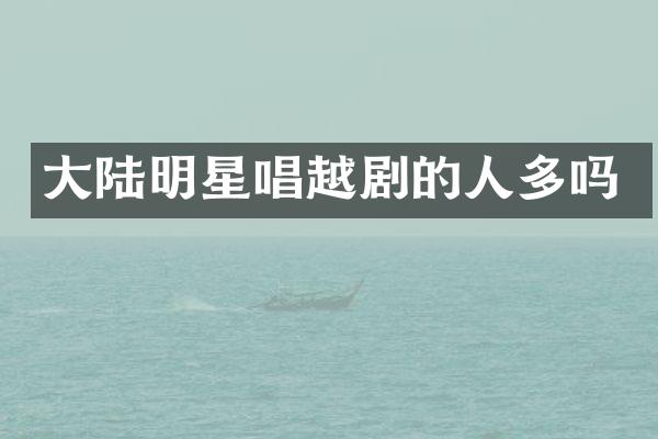 大陆明星唱越剧的人多吗