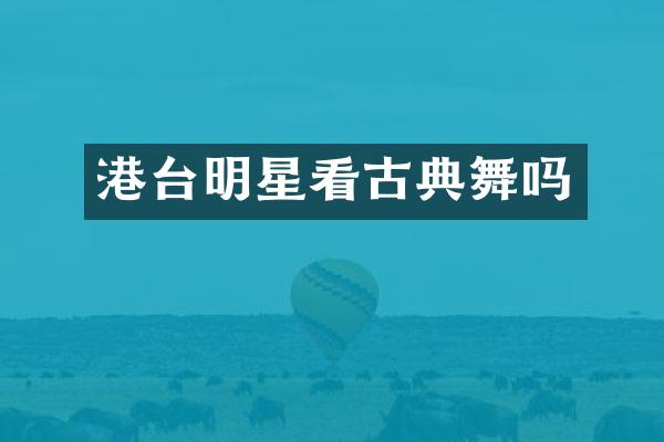 港台明星看古典舞吗
