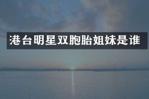港台明星双胞胎姐妹是谁