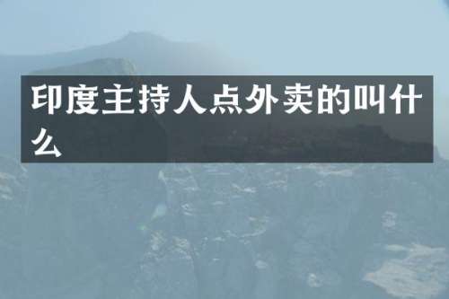 印度主持人点外卖的叫什么