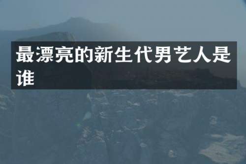 最漂亮的新生代男艺人是谁