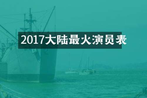 2017大陆最火演员表