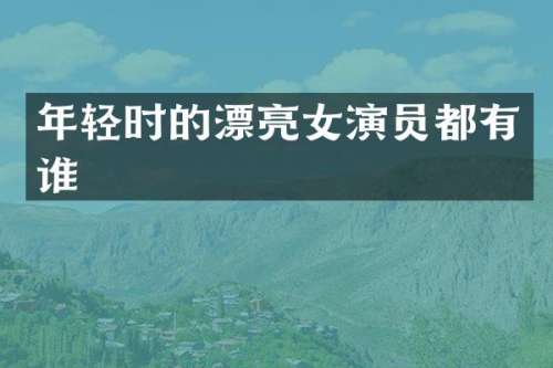 年轻时的漂亮女演员都有谁