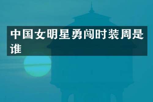 中国女明星勇闯时装周是谁