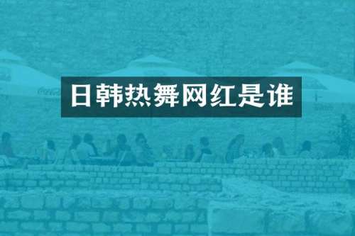 日韩热舞网红是谁