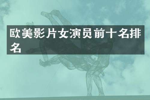 欧美影片女演员前十名排名