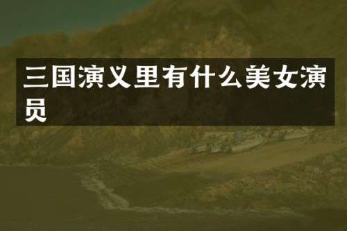 三国演义里有什么演员