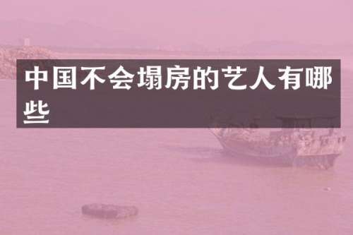 中国不会塌房的艺人有哪些